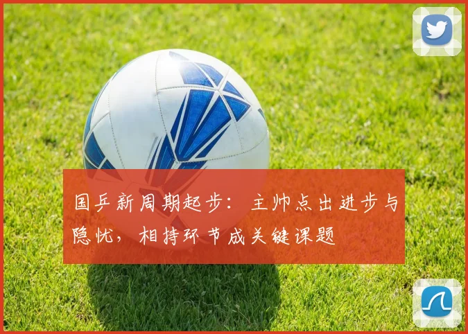 国乒新周期起步：主帅点出进步与隐忧，相持环节成关键课题