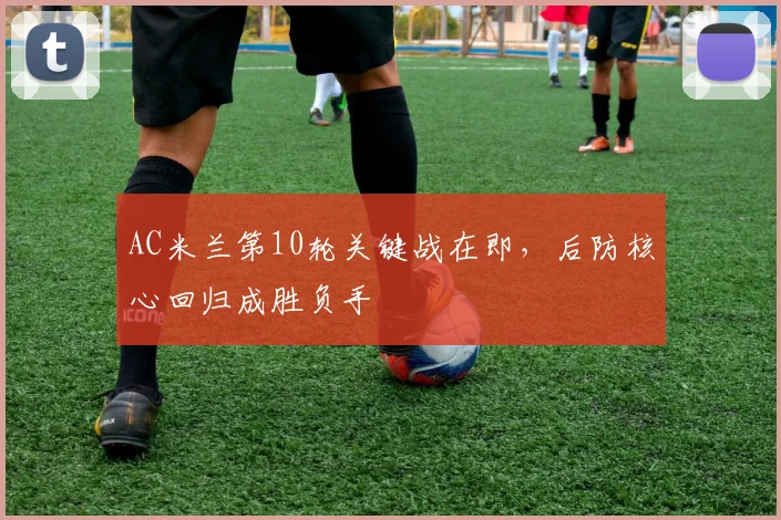 AC米兰第10轮关键战在即，后防核心回归成胜负手
