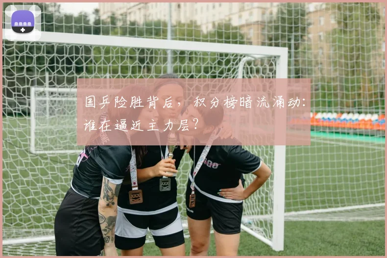 国乒险胜背后，积分榜暗流涌动：谁在逼近主力层？