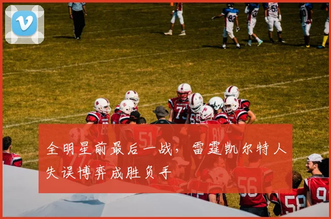全明星前最后一战，雷霆凯尔特人失误博弈成胜负手
