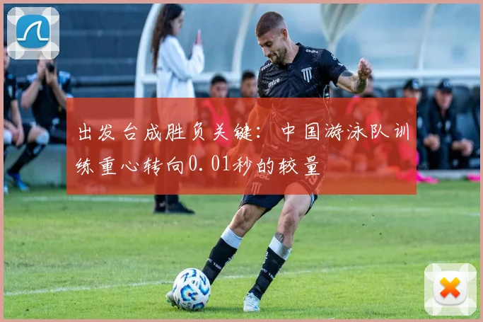 出发台成胜负关键：中国游泳队训练重心转向0.01秒的较量
