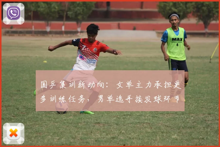 国乒集训新动向：女单主力承担更多训练任务，男单选手接发球环节成焦点