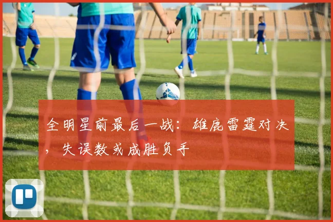 全明星前最后一战:雄鹿雷霆对决,失误数或成胜负手