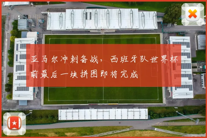亚马尔冲刺备战，西班牙队世界杯前最后一块拼图即将完成
