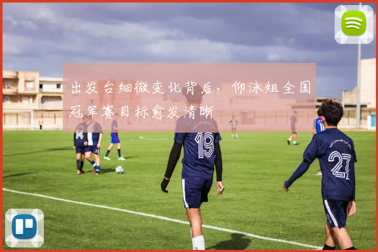 出发台细微变化背后，仰泳组全国冠军赛目标愈发清晰